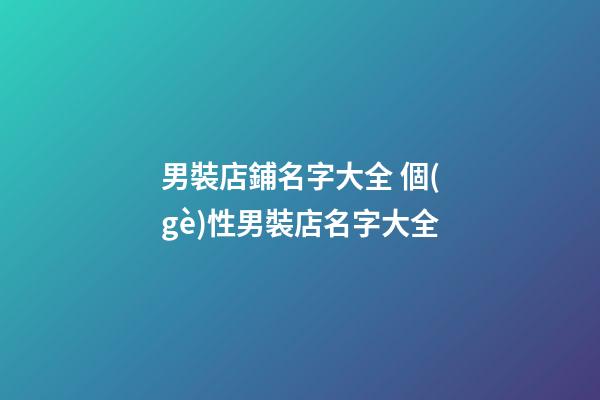 男裝店鋪名字大全 個(gè)性男裝店名字大全